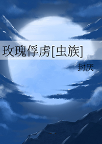 玫瑰俘虏[虫族]免费