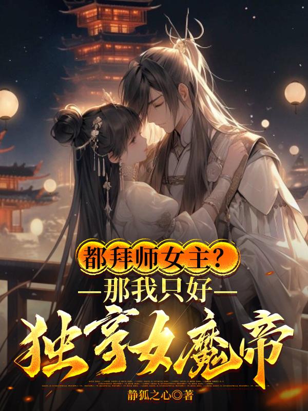 都拜师女主那我只好独享女魔帝笔趣阁全文